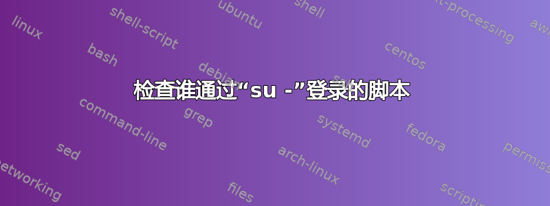 检查谁通过“su -”登录的脚本