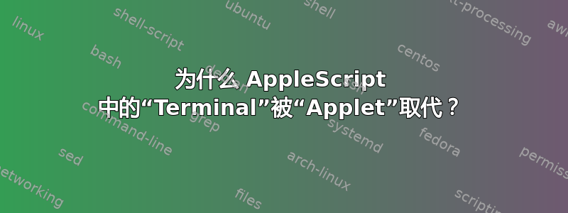 为什么 AppleScript 中的“Terminal”被“Applet”取代？