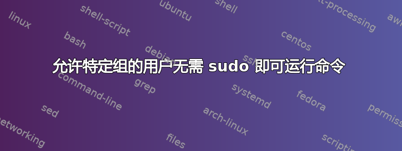 允许特定组的用户无需 sudo 即可运行命令