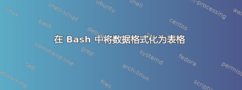 在 Bash 中将数据格式化为表格