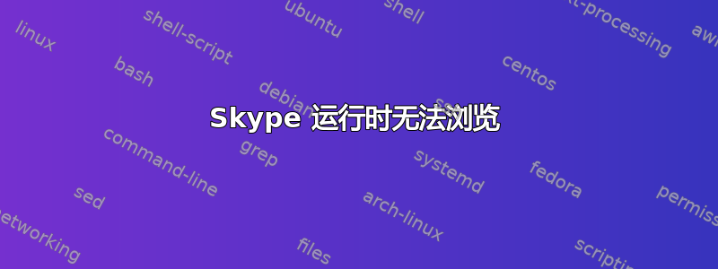 Skype 运行时无法浏览