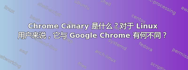 Chrome Canary 是什么？对于 Linux 用户来说，它与 Google Chrome 有何不同？