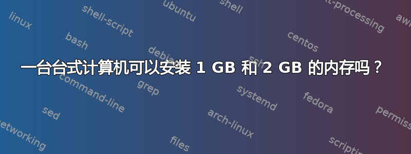 一台台式计算机可以安装 1 GB 和 2 GB 的内存吗？