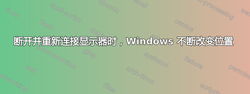 断开并重新连接显示器时，Windows 不断改变位置