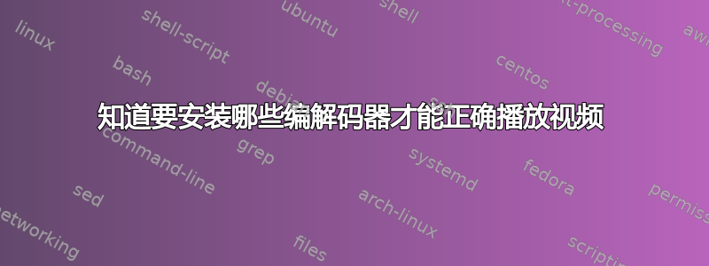 知道要安装哪些编解码器才能正确播放视频