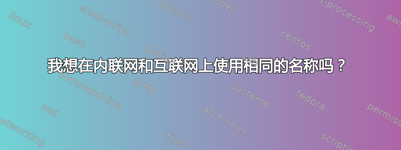 我想在内联网和互联网上使用相同的名称吗？