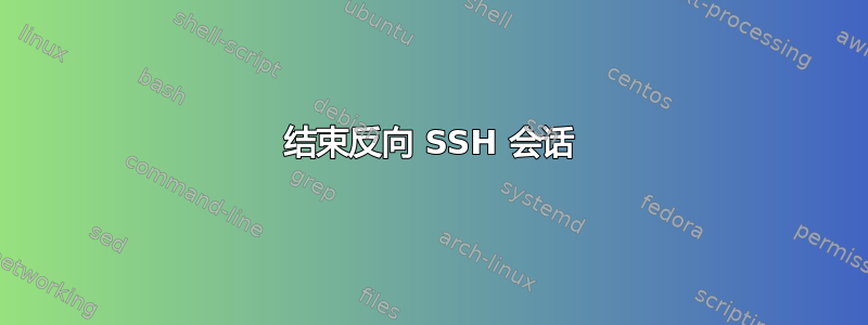 结束反向 SSH 会话