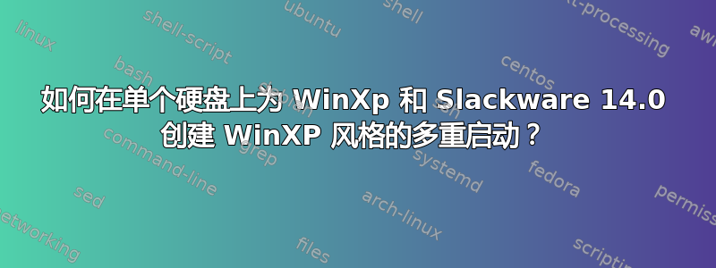 如何在单个硬盘上为 WinXp 和 Slackware 14.0 创建 WinXP 风格的多重启动？