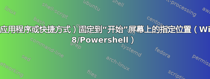 将磁贴（应用程序或快捷方式）固定到“开始”屏幕上的指定位置（Windows 8/Powershell）