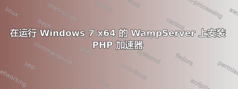在运行 Windows 7 x64 的 WampServer 上安装 PHP 加速器