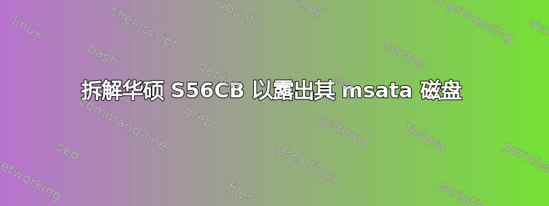 拆解华硕 S56CB 以露出其 msata 磁盘