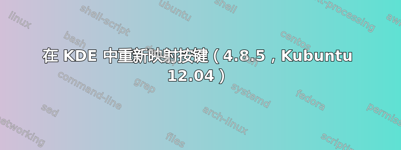 在 KDE 中重新映射按键（4.8.5，Kubuntu 12.04）