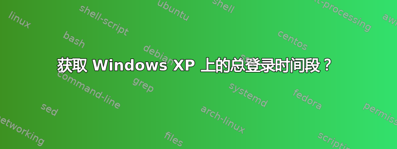 获取 Windows XP 上的总登录时间段？