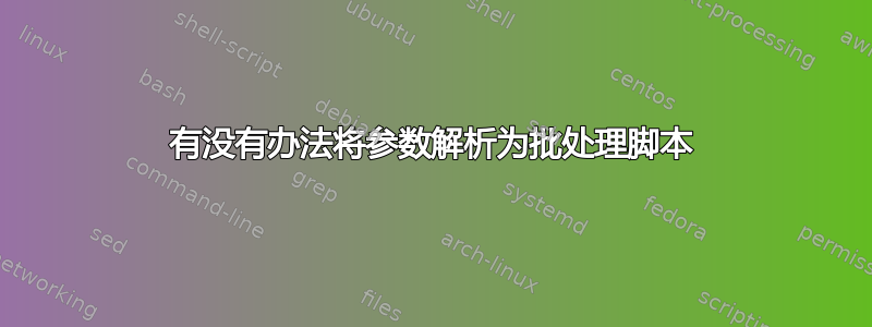 有没有办法将参数解析为批处理脚本