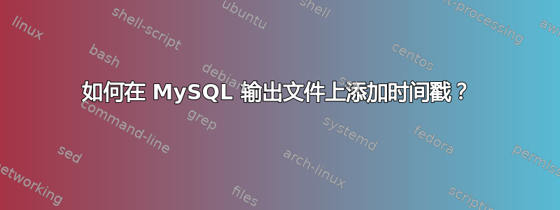 如何在 MySQL 输出文件上添加时间戳？