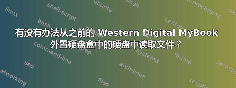 有没有办法从之前的 Western Digital MyBook 外置硬盘盒中的硬盘中读取文件？