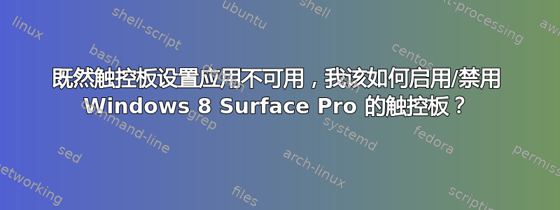 既然触控板设置应用不可用，我该如何启用/禁用 Windows 8 Surface Pro 的触控板？