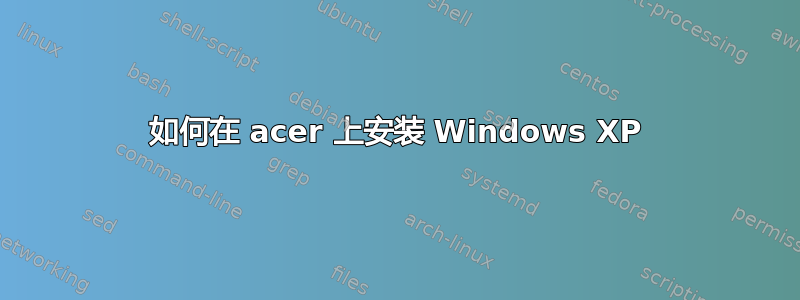 如何在 acer 上安装 Windows XP