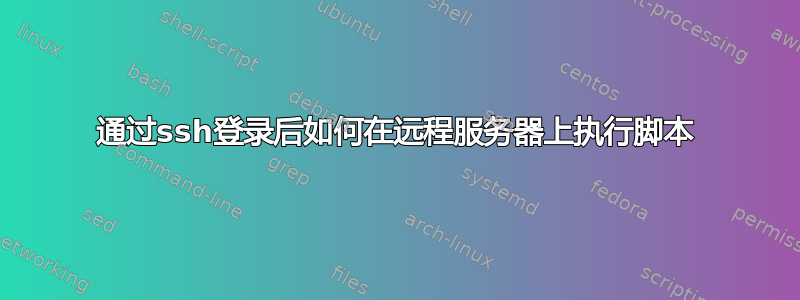 通过ssh登录后如何在远程服务器上执行脚本