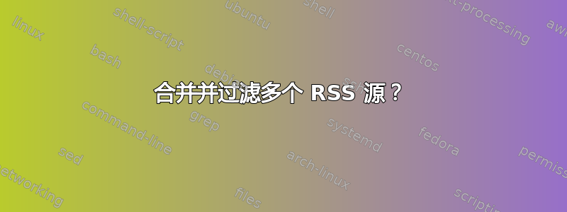 合并并过滤多个 RSS 源？