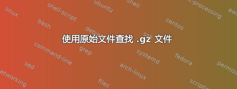 使用原始文件查找 .gz 文件