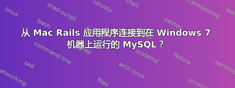 从 Mac Rails 应用程序连接到在 Windows 7 机器上运行的 MySQL？