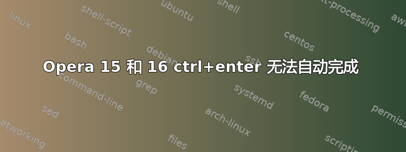 Opera 15 和 16 ctrl+enter 无法自动完成