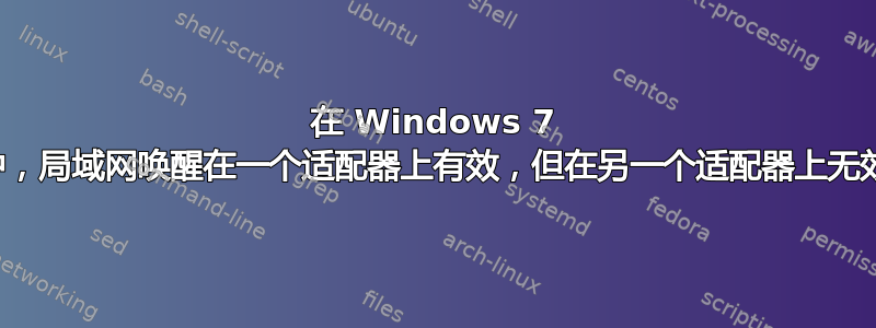 在 Windows 7 中，局域网唤醒在一个适配器上有效，但在另一个适配器上无效