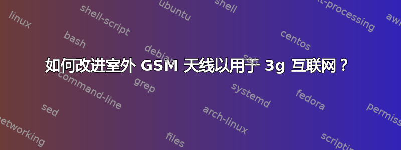 如何改进室外 GSM 天线以用于 3g 互联网？