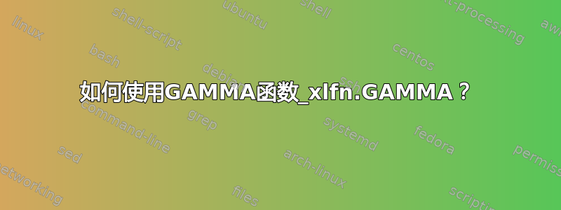 如何使用GAMMA函数_xlfn.GAMMA？