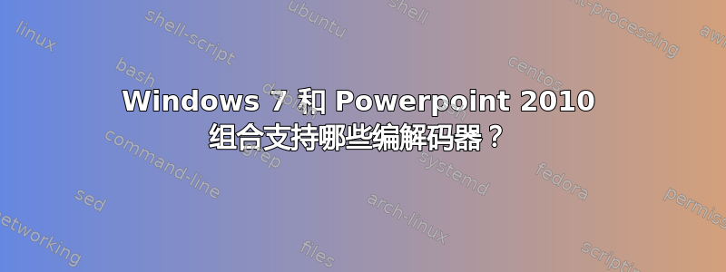 Windows 7 和 Powerpoint 2010 组合支持哪些编解码器？