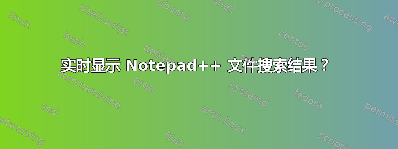 实时显示 Notepad++ 文件搜索结果？