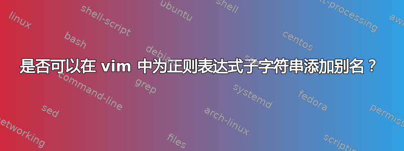 是否可以在 vim 中为正则表达式子字符串添加别名？