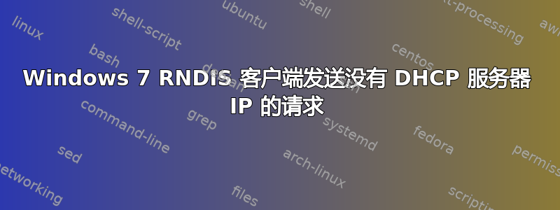 Windows 7 RNDIS 客户端发送没有 DHCP 服务器 IP 的请求