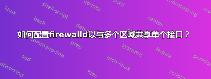 如何配置firewalld以与多个区域共享单个接口？