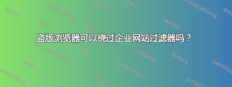 盗版浏览器可以绕过企业网站过滤器吗？