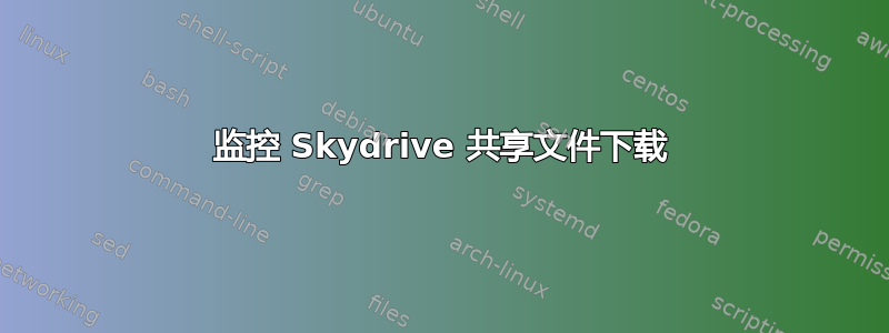 监控 Skydrive 共享文件下载