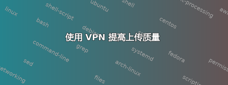 使用 VPN 提高上传质量