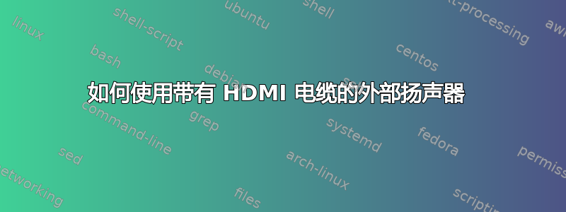 如何使用带有 HDMI 电缆的外部扬声器 