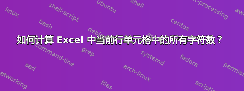 如何计算 Excel 中当前行单元格中的所有字符数？