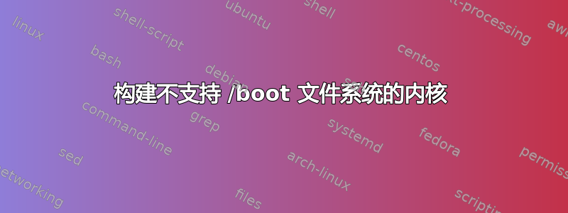 构建不支持 /boot 文件系统的内核