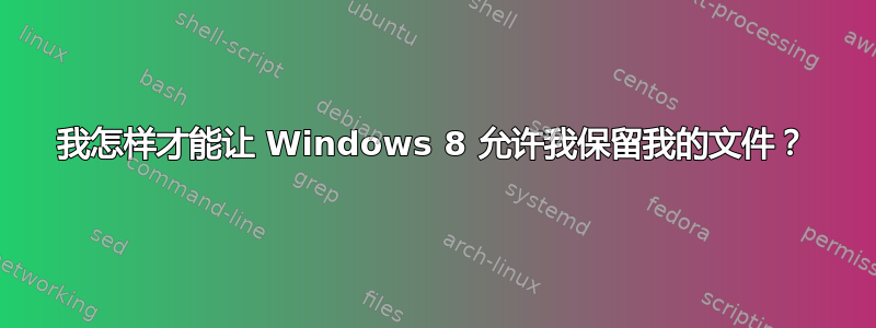 我怎样才能让 Windows 8 允许我保留我的文件？