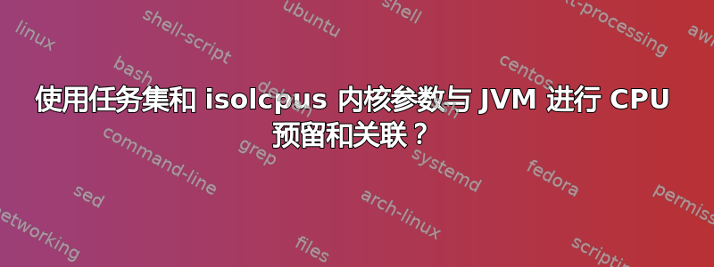 使用任务集和 isolcpus 内核参数与 JVM 进行 CPU 预留和关联？