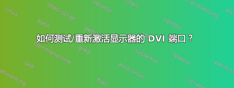 如何测试/重新激活显示器的 DVI 端口？