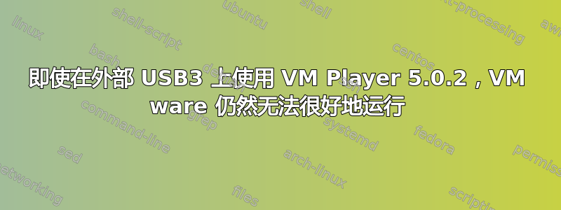 即使在外部 USB3 上使用 VM Player 5.0.2，VM ware 仍然无法很好地运行