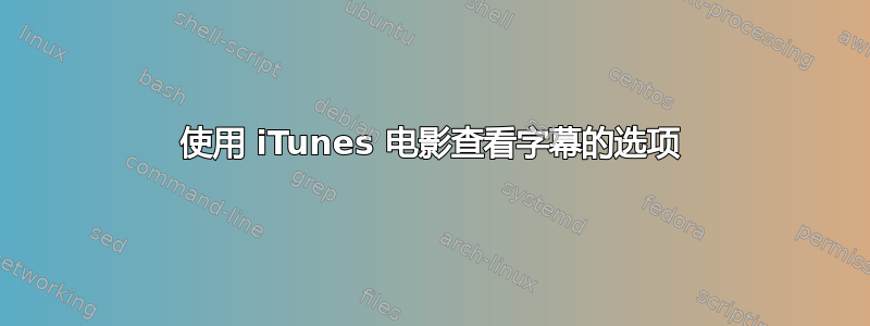 使用 iTunes 电影查看字幕的选项