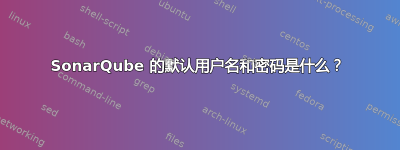 SonarQube 的默认用户名和密码是什么？