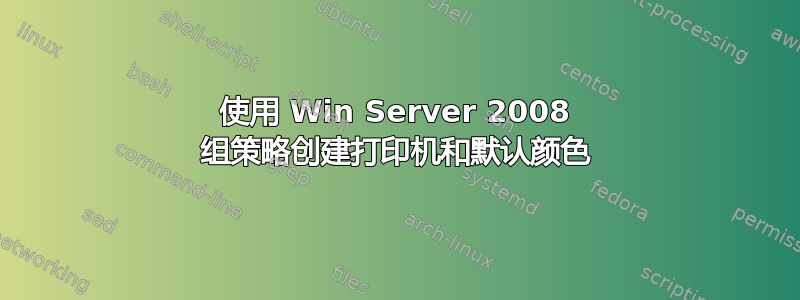 使用 Win Server 2008 组策略创建打印机和默认颜色