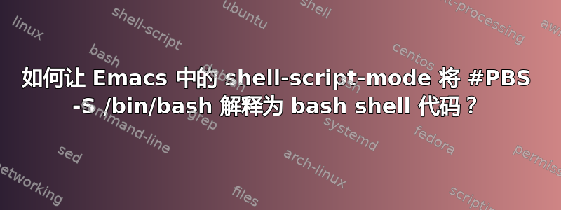 如何让 Emacs 中的 shell-script-mode 将 #PBS -S /bin/bash 解释为 bash shell 代码？