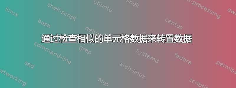 通过检查相似的单元格数据来转置数据